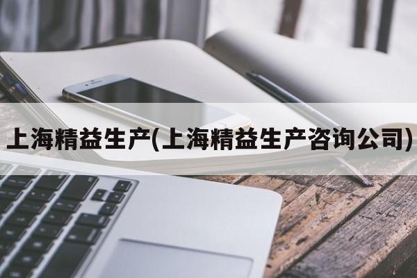 上海精益生产(上海精益生产咨询公司)